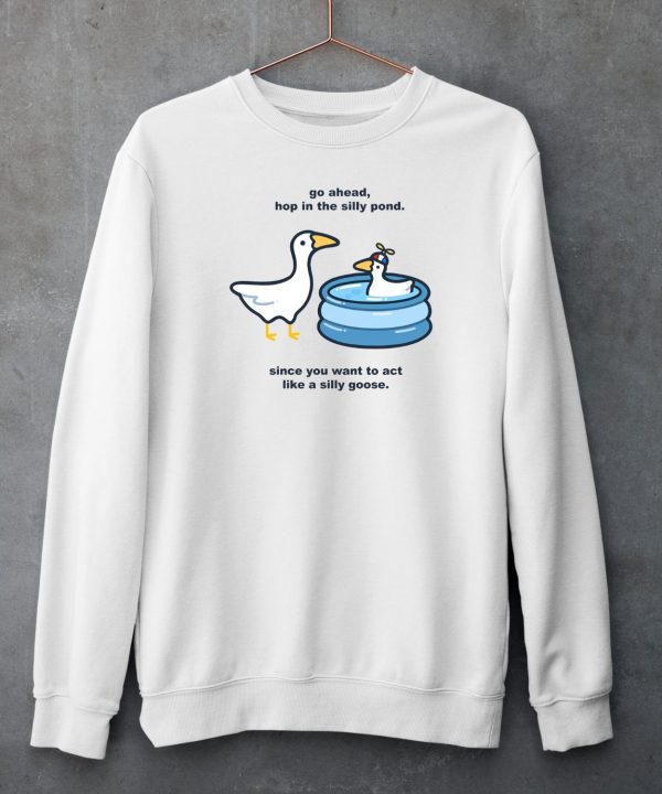 Go Ahead Hop In The Silly Pond Since You Want To Act Like A Silly Goose Shirt6