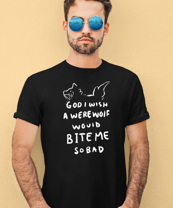 God I Wish A Were Wolf Would Bite Me So Bad Shirt4