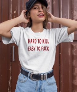 Hard To Kill Easy To Fuck Shirt1