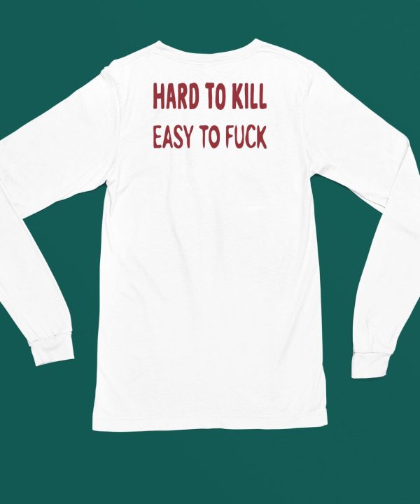 Hard To Kill Easy To Fuck Shirt4