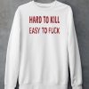 Hard To Kill Easy To Fuck Shirt6