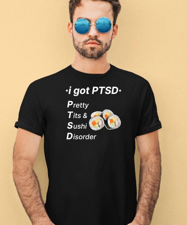 I Got Ptsd Pretty Tits Sushi Disorder Shirt4