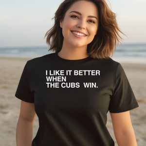 I Like It Better When The Cubs Win Shirt