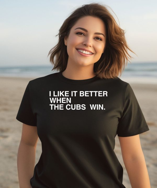 I Like It Better When The Cubs Win Shirt