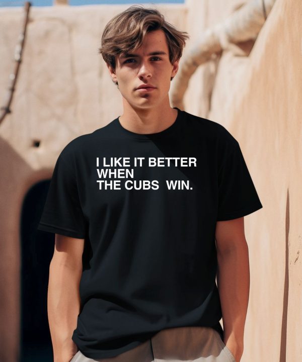 I Like It Better When The Cubs Win Shirt2