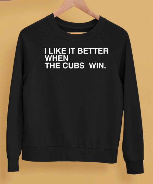 I Like It Better When The Cubs Win Shirt5
