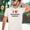 I Love Recognizing Samples Shirt5