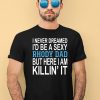 I Never Dreamed Id Be A Sexy Rhody Dad But Here I Am Killin It Shirt4