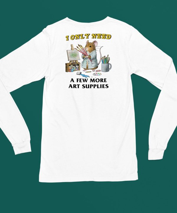 I Only Need A Few More Art Supplies Shirt4