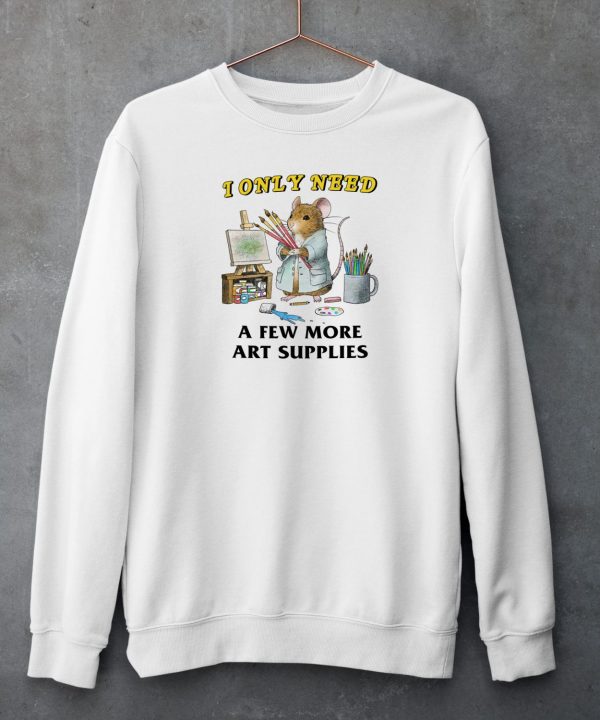 I Only Need A Few More Art Supplies Shirt6