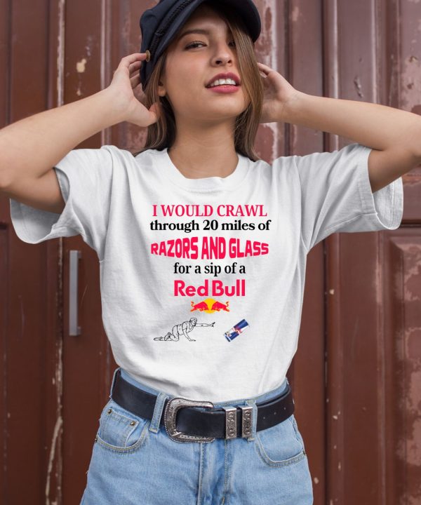 I Would Crawl Through 20 Miles Of Razors And Glass For A Sip Of A Red Bull Shirt