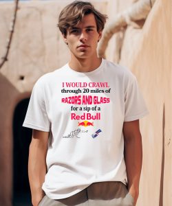 I Would Crawl Through 20 Miles Of Razors And Glass For A Sip Of A Red Bull Shirt0