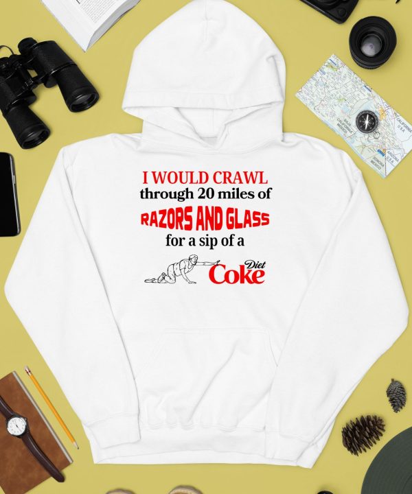 I Would Crawl Through 20 Miles Of Razors Glass For A Sip Of A Diet Coke Shirt