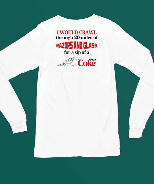 I Would Crawl Through 20 Miles Of Razors Glass For A Sip Of A Diet Coke Shirt4