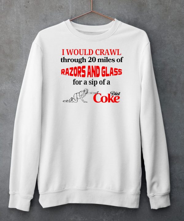 I Would Crawl Through 20 Miles Of Razors Glass For A Sip Of A Diet Coke Shirt6