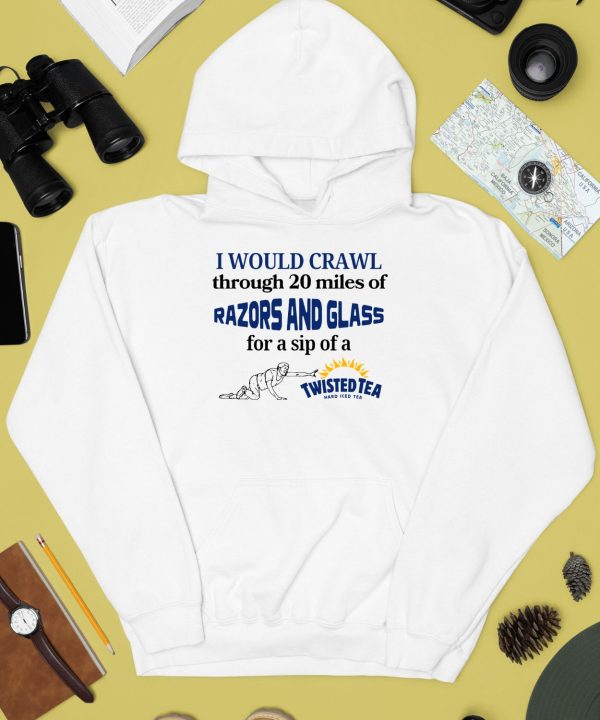 I Would Crawl Through Razors Glass Twisted Tea Hard Ice Tea Shirt