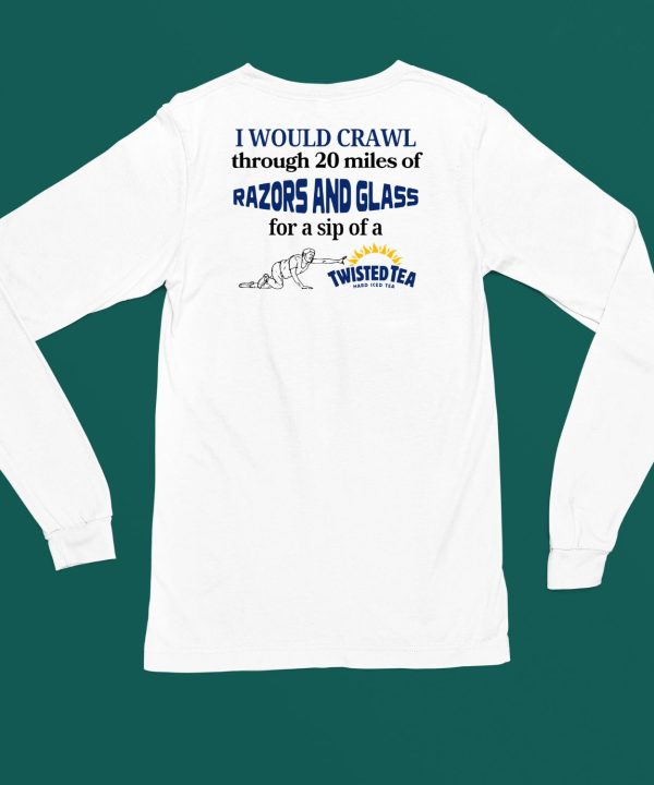 I Would Crawl Through Razors Glass Twisted Tea Hard Ice Tea Shirt4