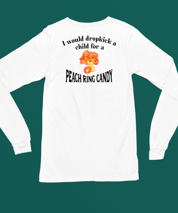 I Would Dropkick A Child For A Peach Ring Candy Shirt4