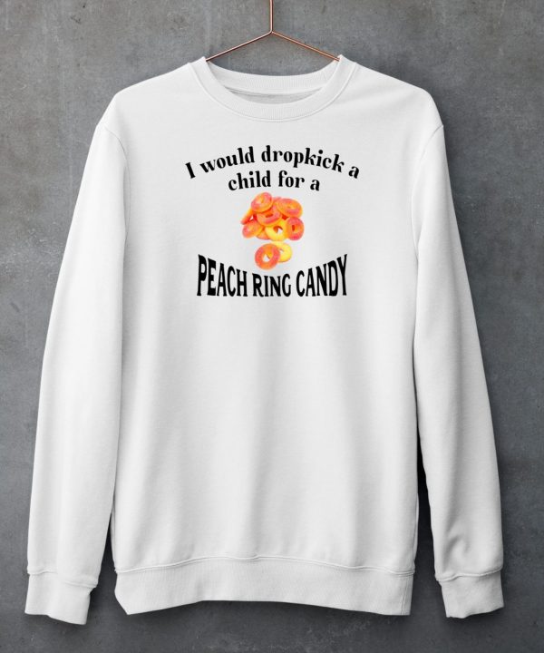 I Would Dropkick A Child For A Peach Ring Candy Shirt6