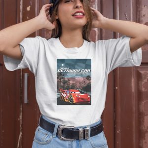 Im In A Getaway Car Think About The Place Where You First Met Me Shirt