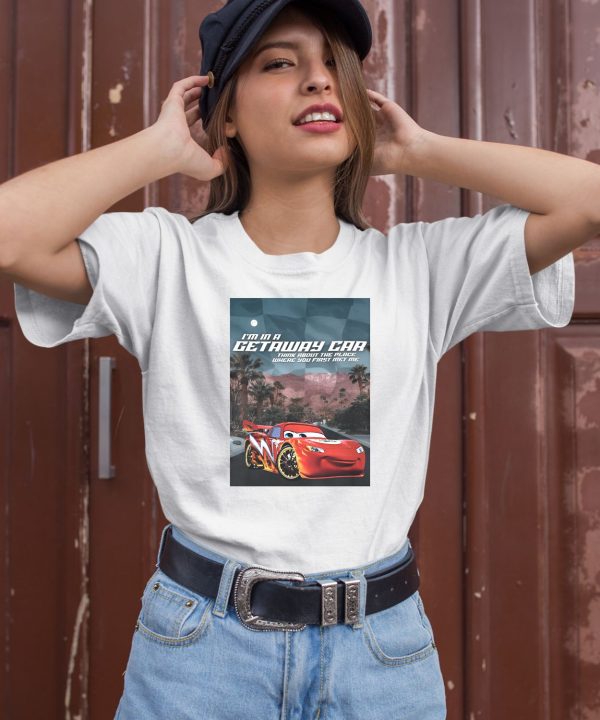 Im In A Getaway Car Think About The Place Where You First Met Me Shirt