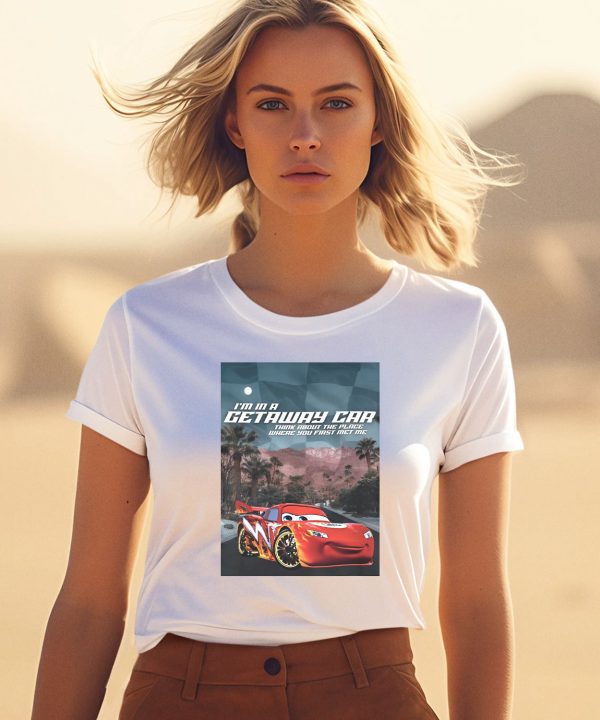 Im In A Getaway Car Think About The Place Where You First Met Me Shirt3