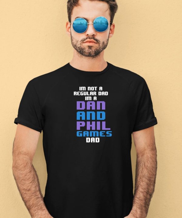 Im Not A Regular Dan Im A Dad And Phil Games Dad Shirt4