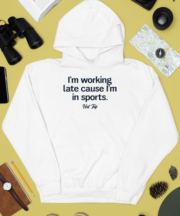 Im Working Late Cause Im In Sports Hat Trip Shirt2