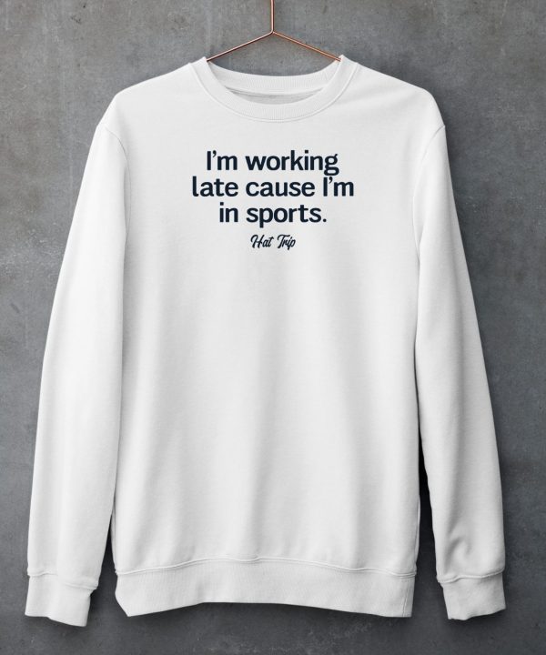 Im Working Late Cause Im In Sports Hat Trip Shirt6