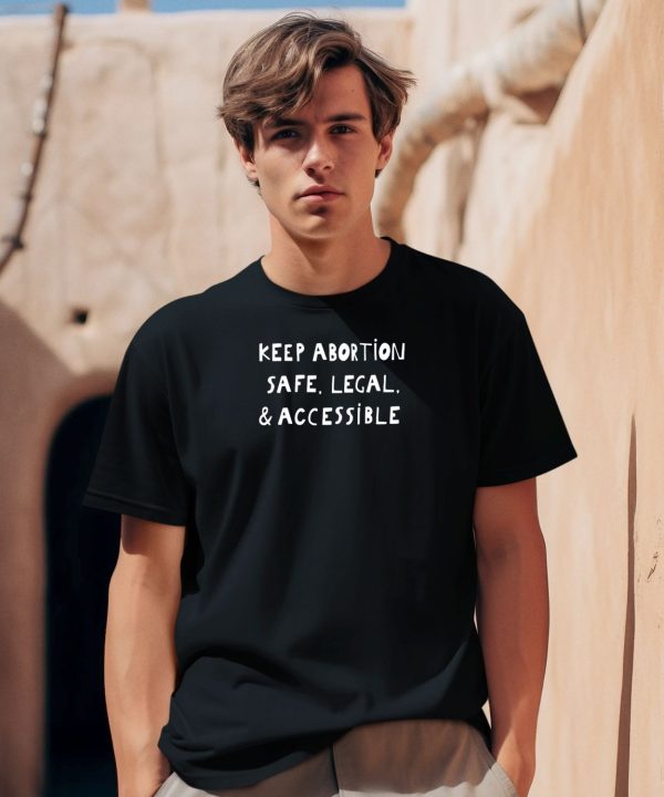 Keep Abortion Safe Legal Accessible Somebody You Love May Need A Choice Shirt2