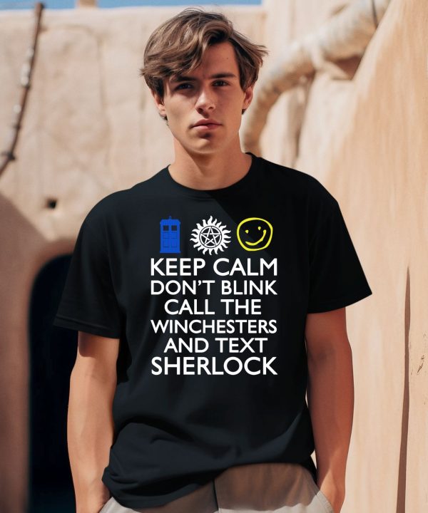 Keep Calm Dont Blink Call The Winchesters And Text Sherlock Shirt2