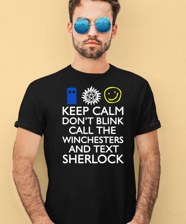 Keep Calm Dont Blink Call The Winchesters And Text Sherlock Shirt4
