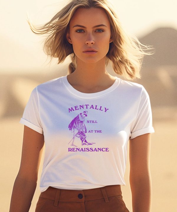 Mentally Still At The Renaissance Shirt3