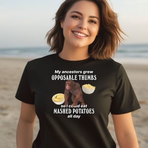 My Ancestors Grew Opposable Thumbs So I Could Eat Mashed Potatoes All Day Shirt