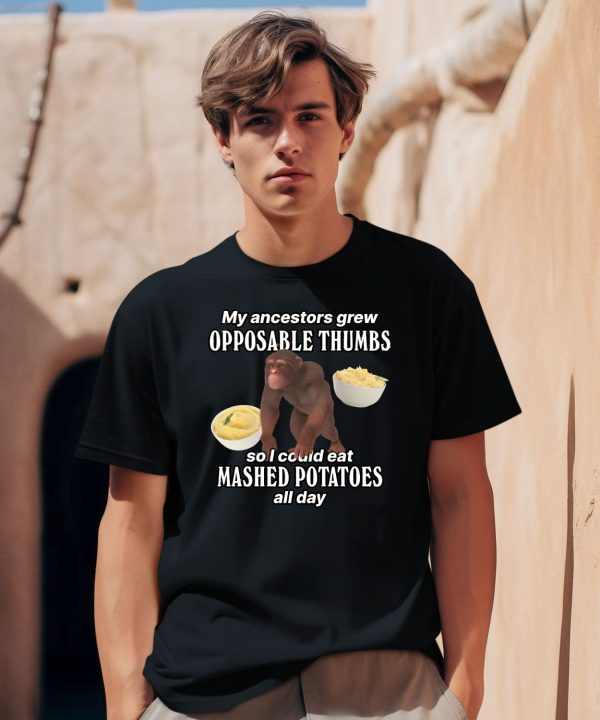 My Ancestors Grew Opposable Thumbs So I Could Eat Mashed Potatoes All Day Shirt2