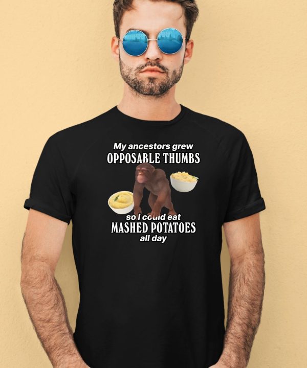 My Ancestors Grew Opposable Thumbs So I Could Eat Mashed Potatoes All Day Shirt4