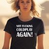 Not Fucking Coldplay Again Shirt