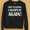 Not Fucking Coldplay Again Shirt5