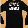 Not Fucking Coldplay Again Shirt6