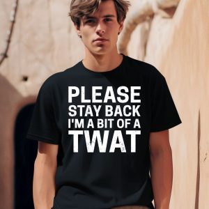 Please Stay Back Im A Bit Of A Twat Shirt