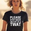 Please Stay Back Im A Bit Of A Twat Shirt0