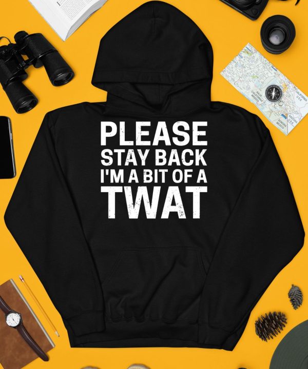 Please Stay Back Im A Bit Of A Twat Shirt3