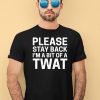 Please Stay Back Im A Bit Of A Twat Shirt4