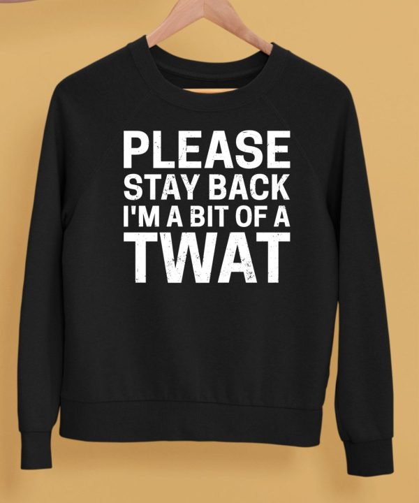 Please Stay Back Im A Bit Of A Twat Shirt5