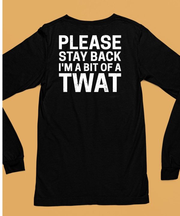 Please Stay Back Im A Bit Of A Twat Shirt6