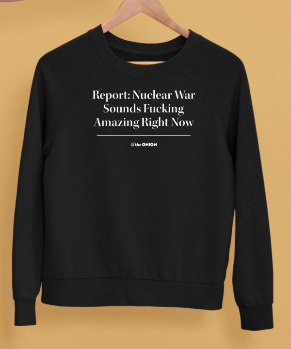 Report Nuclear War Sounds Fucking Amazing Right Now Shirt5
