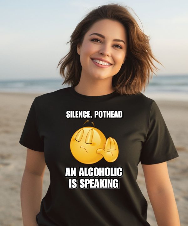 Silence Pothead An Alcoholic Is Speaking Cringey Shirt