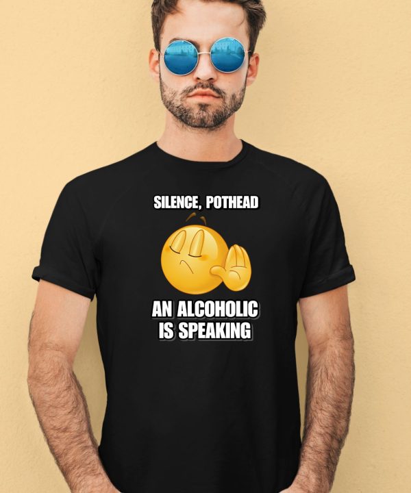 Silence Pothead An Alcoholic Is Speaking Cringey Shirt4