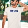 Sorry I Dont Speak British Shirt5