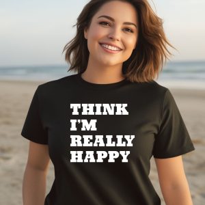 Think Im Really Happy Shirt